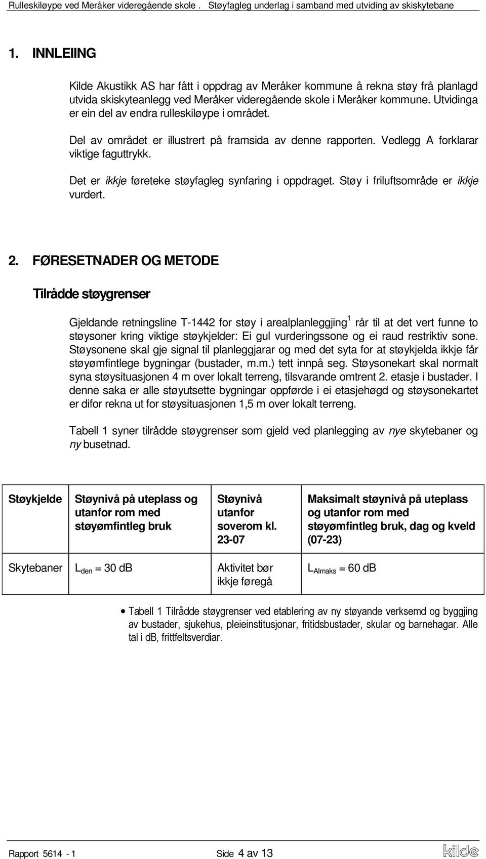 Det er ikkje føreteke støyfagleg synfaring i oppdraget. Støy i friluftsområde er ikkje vurdert. 2.