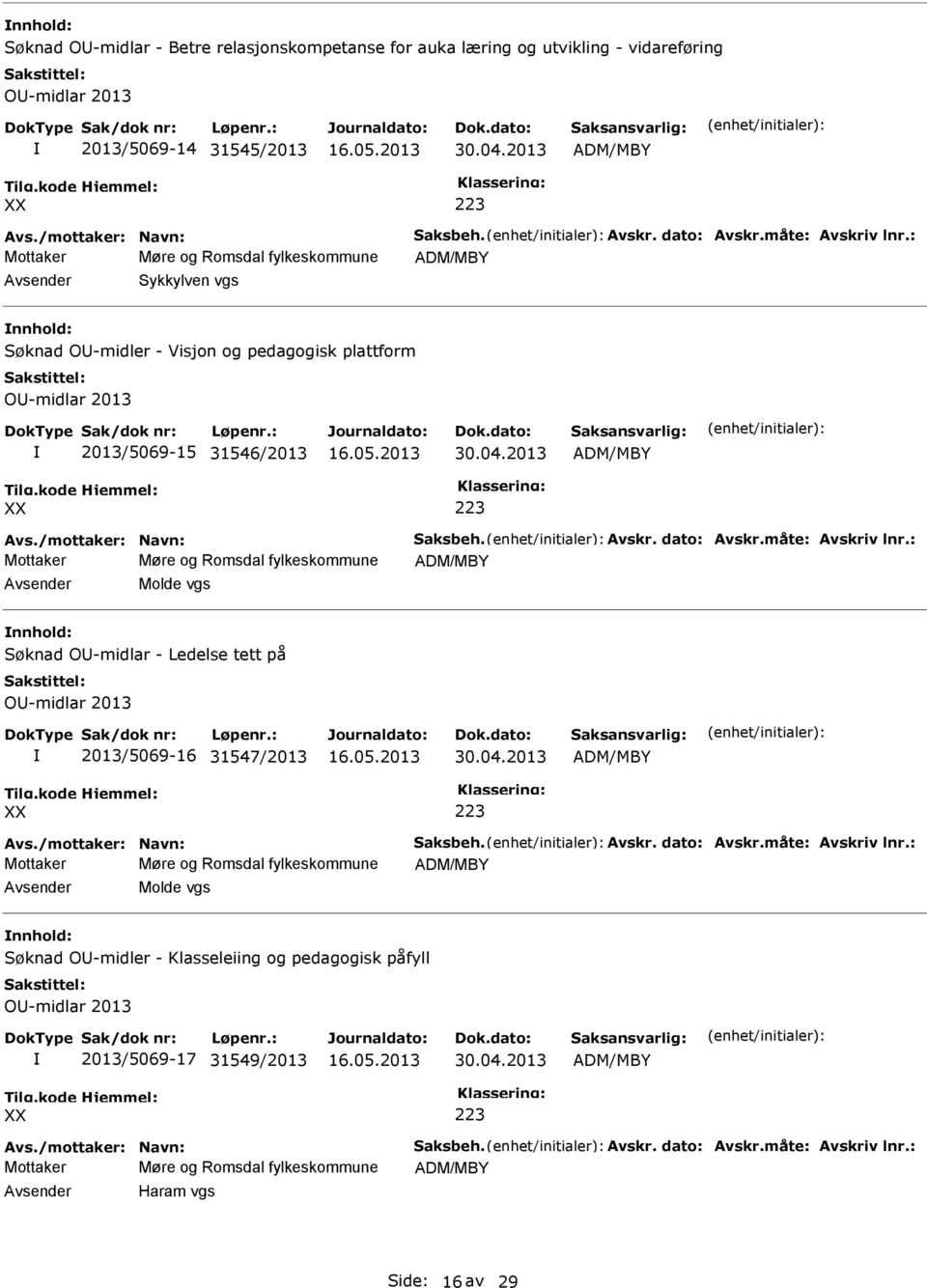 måte: Avskriv lnr.: Molde vgs Søknad O-midlar - Ledelse tett på O-midlar 2013 2013/5069-16 31547/2013 30.04.2013 Avs./mottaker: Navn: Saksbeh. Avskr. dato: Avskr.måte: Avskriv lnr.: Molde vgs Søknad O-midler - Klasseleiing og pedagogisk påfyll O-midlar 2013 2013/5069-17 31549/2013 30.