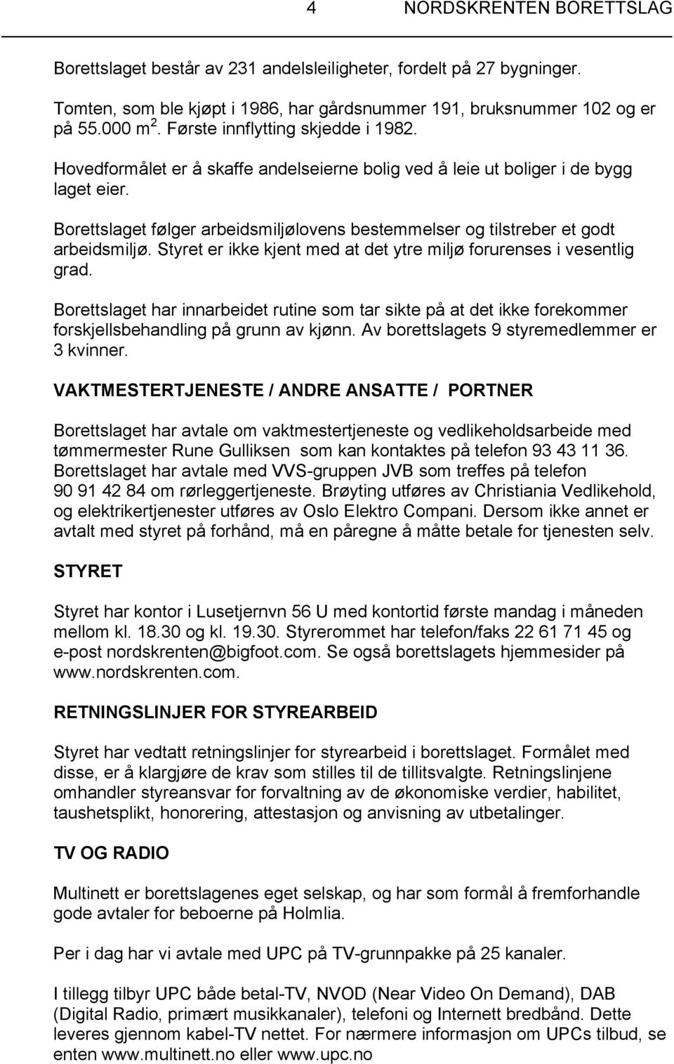 Borettslaget følger arbeidsmiljølovens bestemmelser og tilstreber et godt arbeidsmiljø. Styret er ikke kjent med at det ytre miljø forurenses i vesentlig grad.