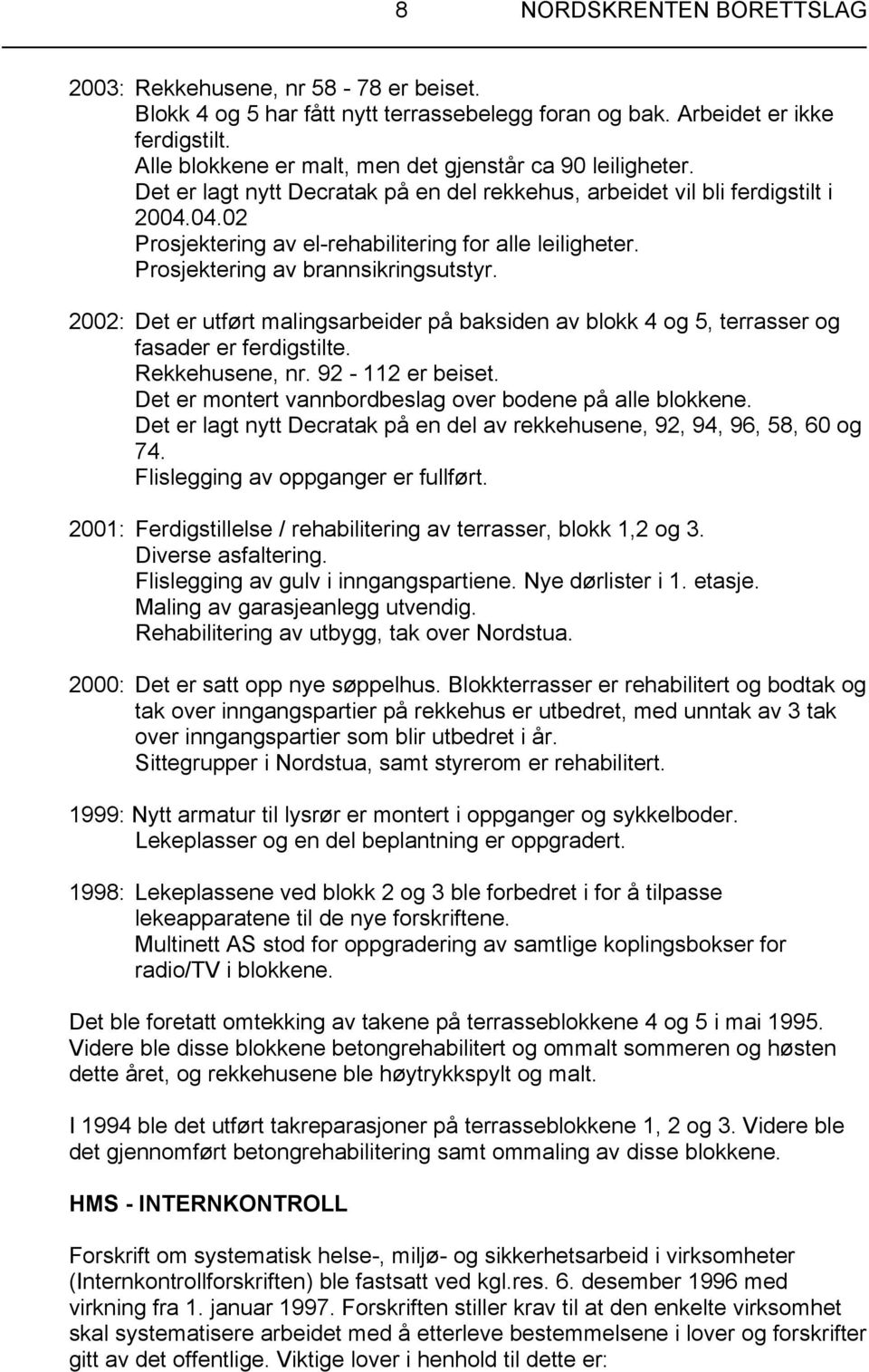 Prosjektering av brannsikringsutstyr. 2002: Det er utført malingsarbeider på baksiden av blokk 4 og 5, terrasser og fasader er ferdigstilte. Rekkehusene, nr. 92-112 er beiset.