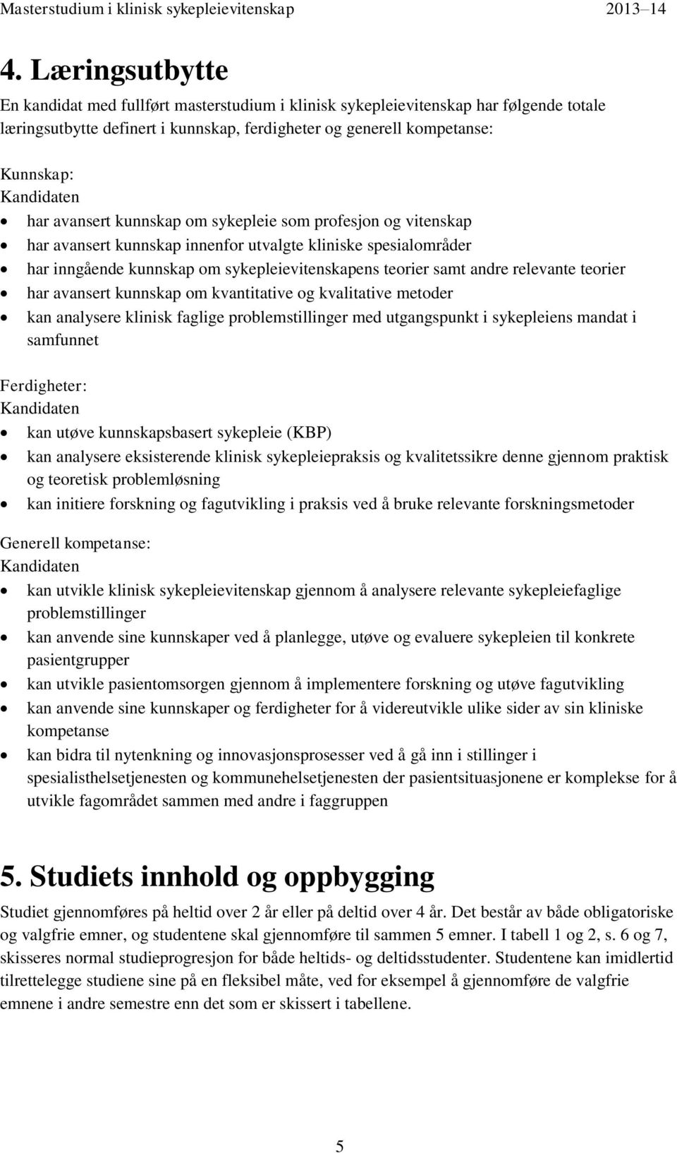 relevante teorier har avansert kunnskap om kvantitative og kvalitative metoder kan analysere klinisk faglige problemstillinger med utgangspunkt i sykepleiens mandat i samfunnet Ferdigheter: