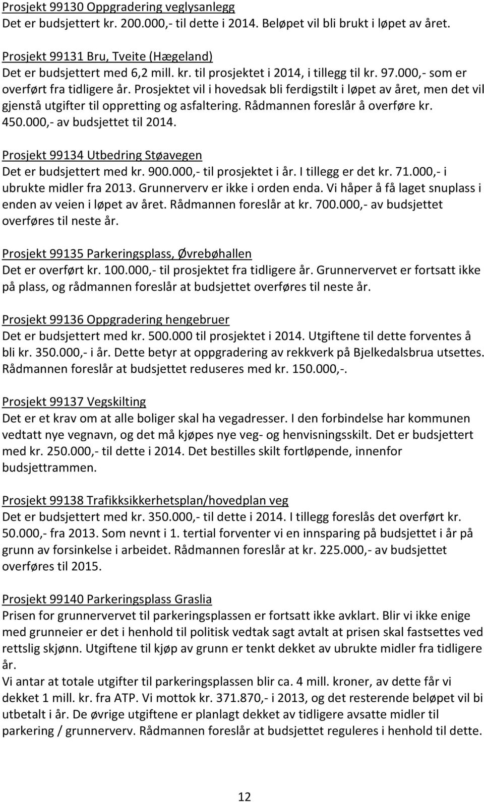 Prosjektet vil i hovedsak bli ferdigstilt i løpet av året, men det vil gjenstå utgifter til oppretting og asfaltering. Rådmannen foreslår å overføre kr. 450.000,- av budsjettet til 2014.