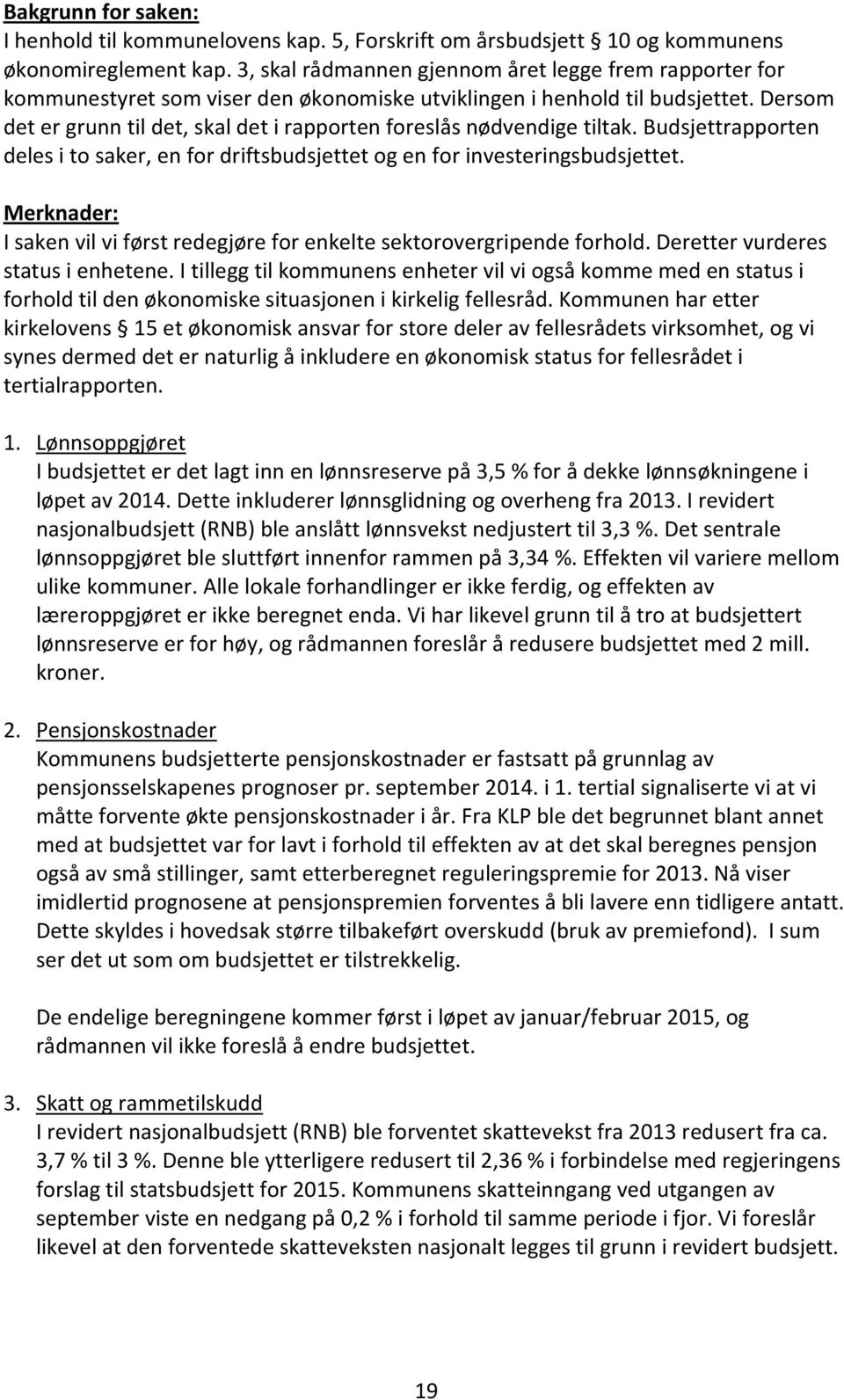 Dersom det er grunn til det, skal det i rapporten foreslås nødvendige tiltak. Budsjettrapporten deles i to saker, en for driftsbudsjettet og en for investeringsbudsjettet.