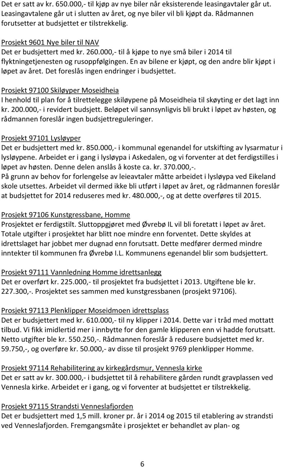 000,- til å kjøpe to nye små biler i 2014 til flyktningetjenesten og rusoppfølgingen. En av bilene er kjøpt, og den andre blir kjøpt i løpet av året. Det foreslås ingen endringer i budsjettet.