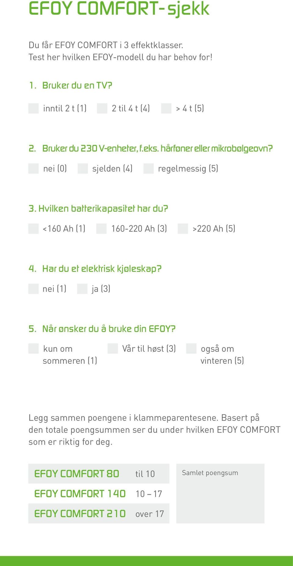 Har du et elektrisk kjøleskap? nei (1) ja (3) 5. Når ønsker du å bruke din EFOY?