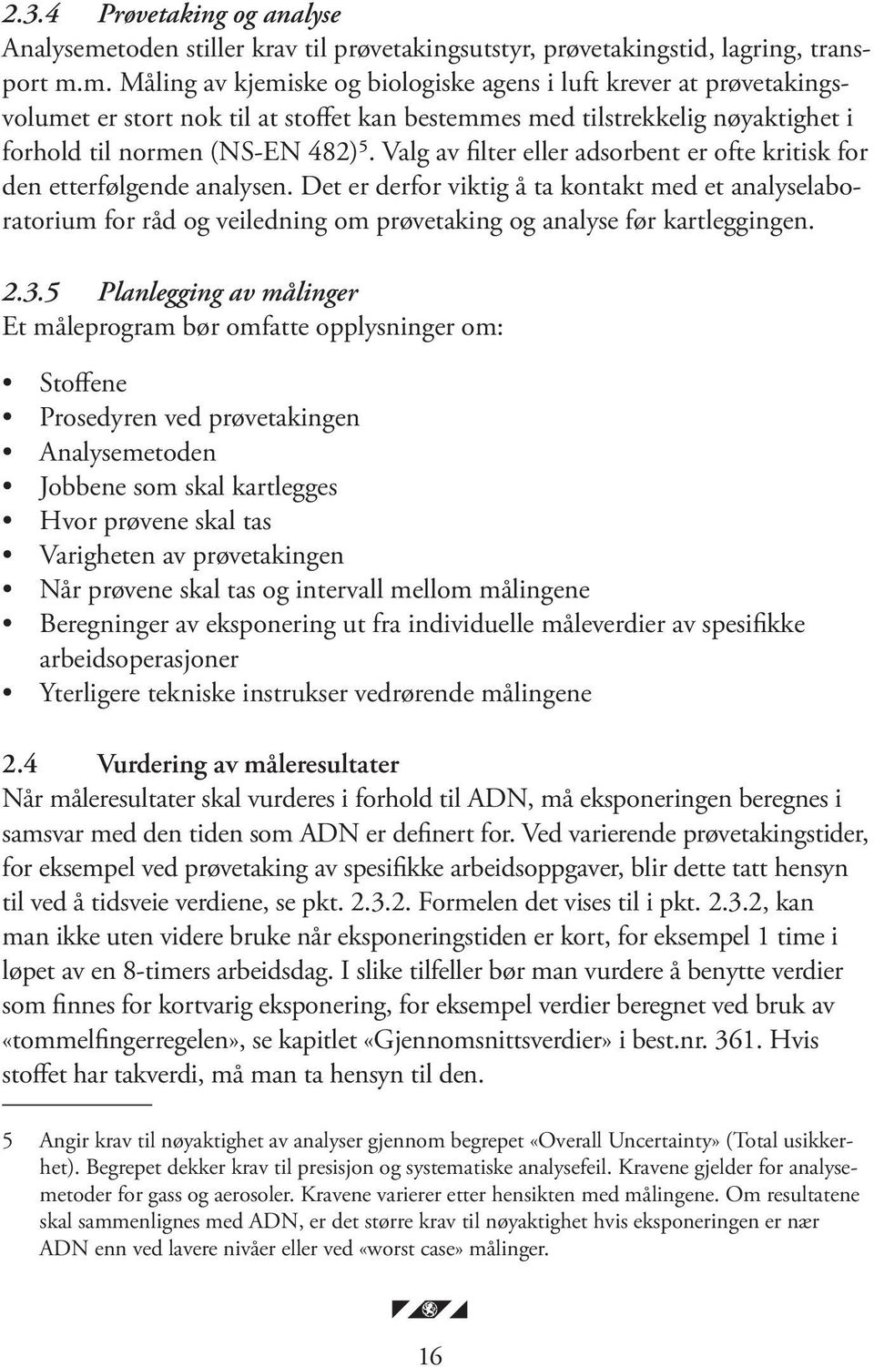 m. Måling av kjemiske og biologiske agens i luft krever at prøvetakingsvolumet er stort nok til at stoffet kan bestemmes med tilstrekkelig nøyaktighet i forhold til normen (NS-EN 482)⁵.