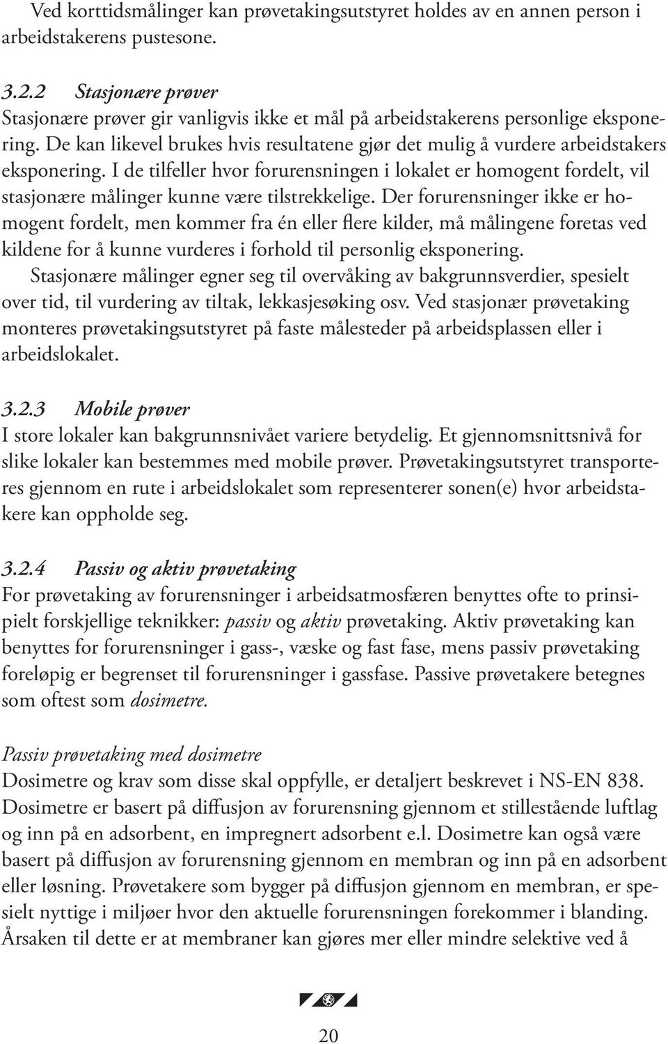 I de tilfeller hvor forurensningen i lokalet er homogent fordelt, vil stasjonære målinger kunne være tilstrekkelige.