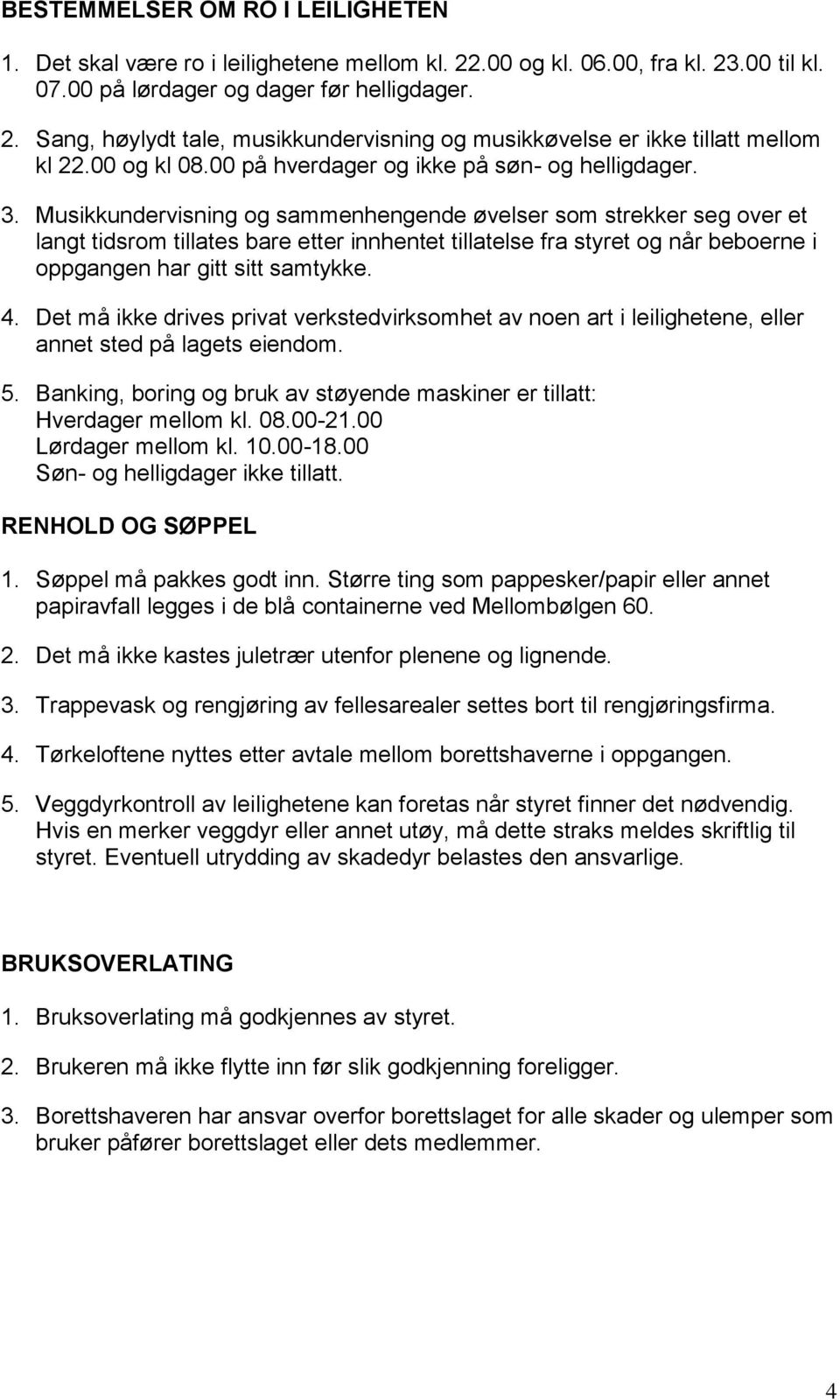 Musikkundervisning og sammenhengende øvelser som strekker seg over et langt tidsrom tillates bare etter innhentet tillatelse fra styret og når beboerne i oppgangen har gitt sitt samtykke. 4.