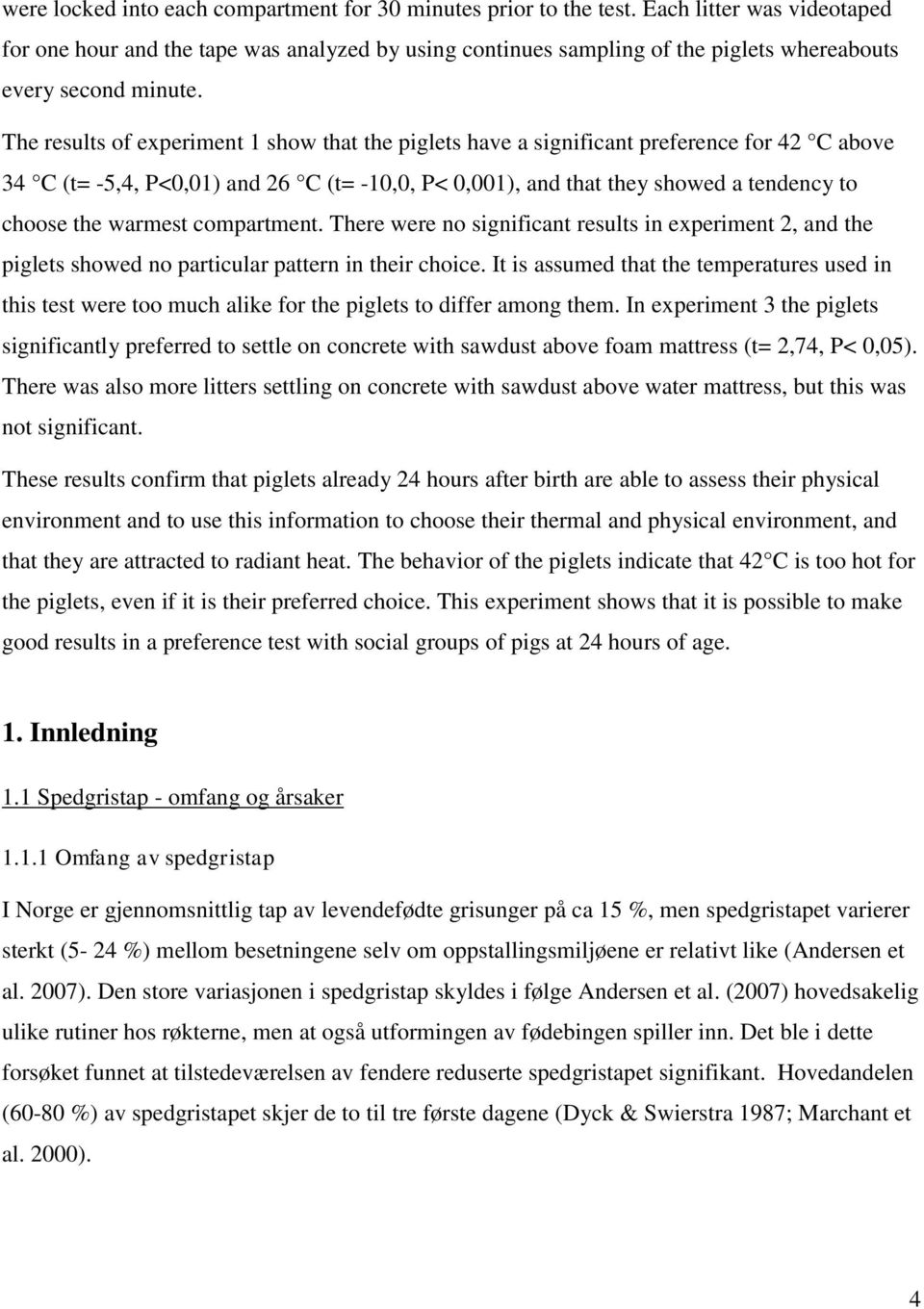 The results of experiment 1 show that the piglets have a significant preference for 42 C above 34 C (t= -5,4, P<0,01) and 26 C (t= -10,0, P< 0,001), and that they showed a tendency to choose the