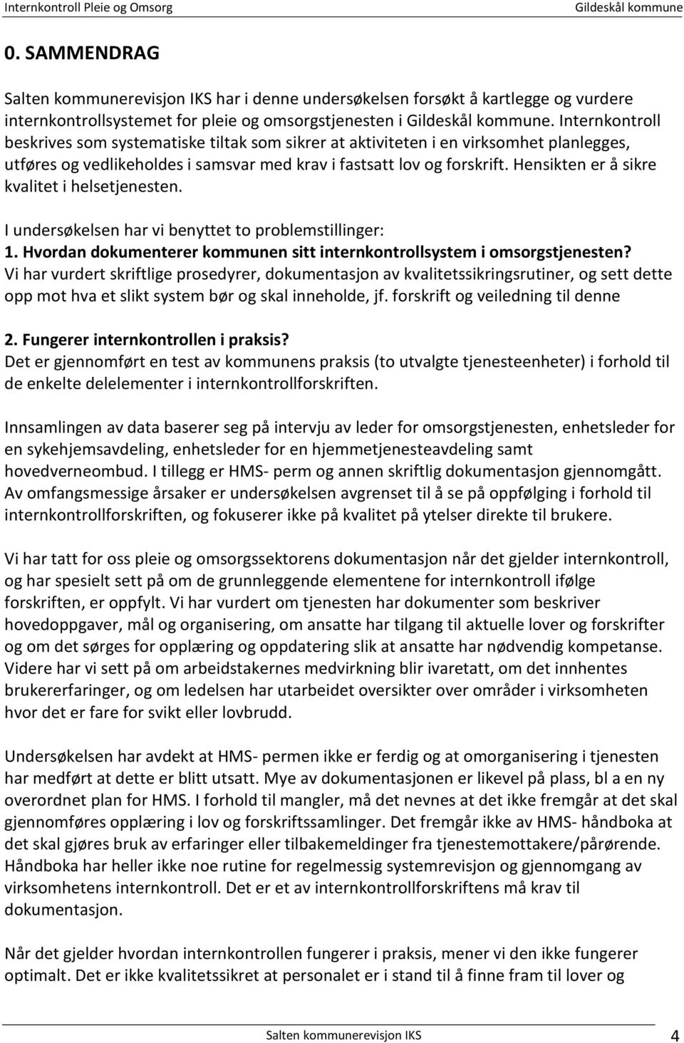 Hensikten er å sikre kvalitet i helsetjenesten. I undersøkelsen har vi benyttet to problemstillinger: 1. Hvordan dokumenterer kommunen sitt internkontrollsystem i omsorgstjenesten?