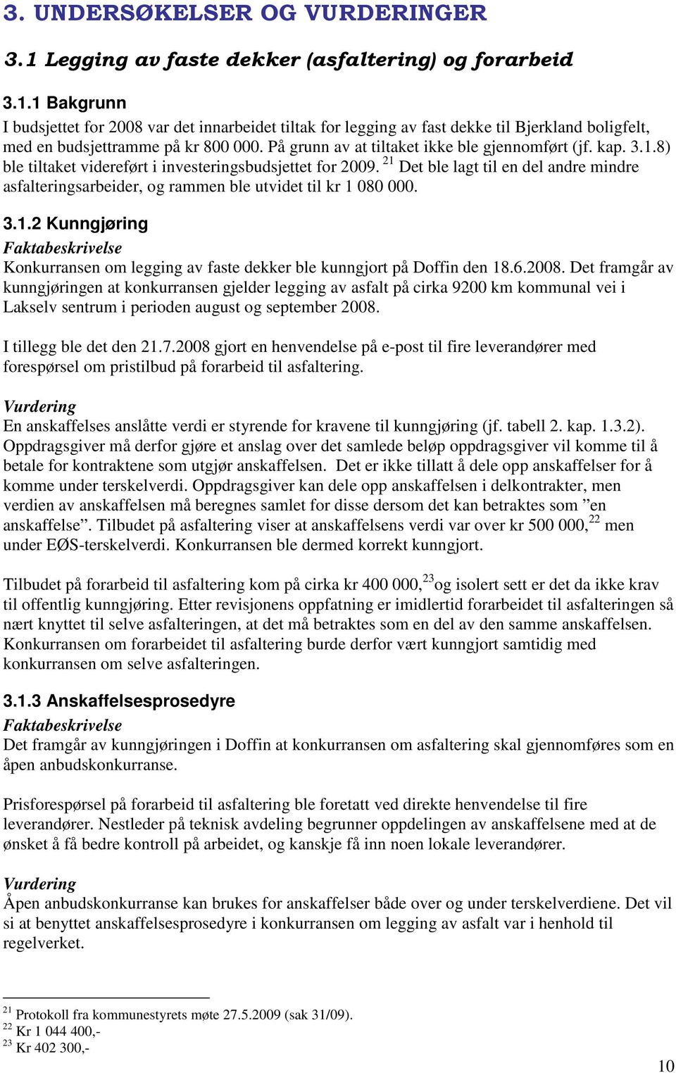 21 Det ble lagt til en del andre mindre asfalteringsarbeider, og rammen ble utvidet til kr 1 080 000. 3.1.2 Kunngjøring Konkurransen om legging av faste dekker ble kunngjort på Doffin den 18.6.2008.