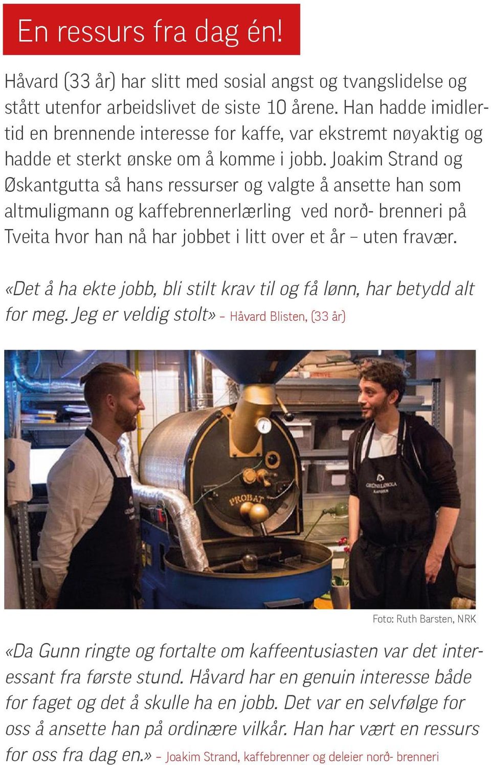 Joakim Strand og Øskantgutta så hans ressurser og valgte å ansette han som altmuligmann og kaffebrennerlærling ved norð- brenneri på Tveita hvor han nå har jobbet i litt over et år uten fravær.