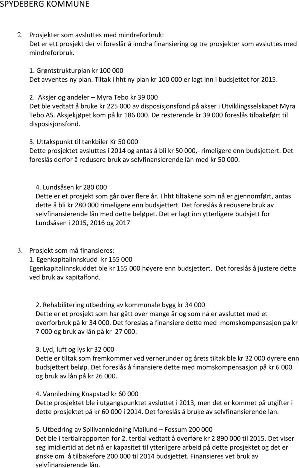 15. 2. Aksjer og andeler Myra Tebo kr 39 000 Det ble vedtatt å bruke kr 225 000 av disposisjonsfond på akser i Utviklingsselskapet Myra Tebo AS. Aksjekjøpet kom på kr 186 000.