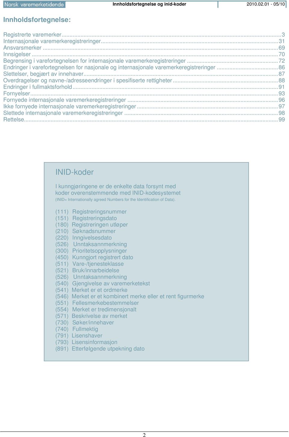 .. 86 Slettelser, begjært av innehaver... 87 Overdragelser og navne-/adresseendringer i spesifiserte rettigheter... 88 Endringer i fullmaktsforhold... 91 Fornyelser.