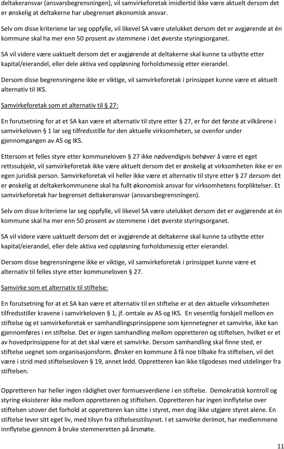 SA vil videre være uaktuelt dersom det er avgjørende at deltakerne skal kunne ta utbytte etter kapital/eierandel, eller dele aktiva ved oppløsning forholdsmessig etter eierandel.