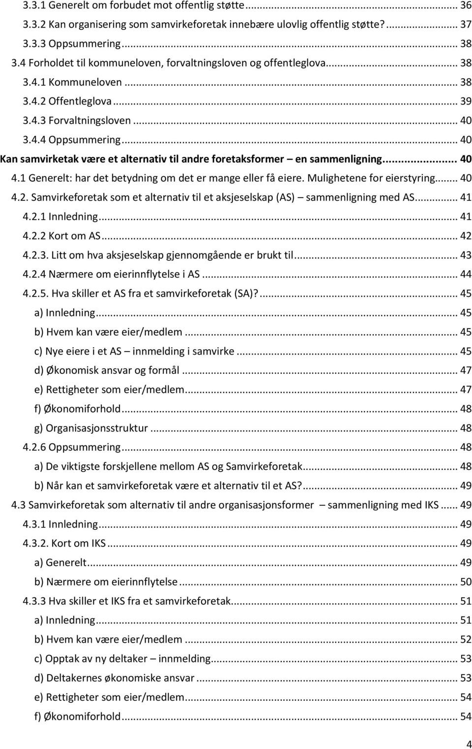 .. 40 Kan samvirketak være et alternativ til andre foretaksformer en sammenligning... 40 4.1 Generelt: har det betydning om det er mange eller få eiere. Mulighetene for eierstyring... 40 4.2.