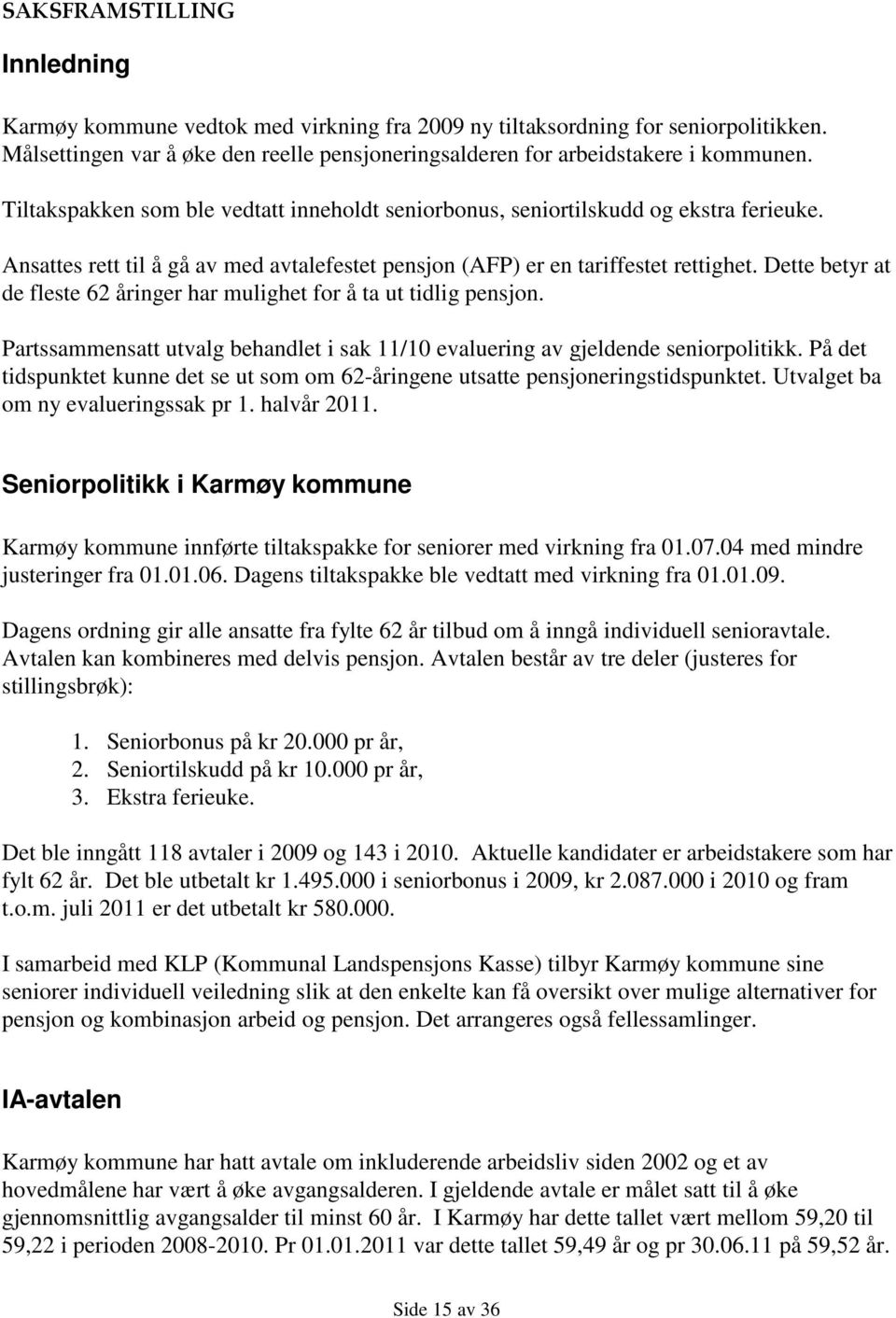 Dette betyr at de fleste 62 åringer har mulighet for å ta ut tidlig pensjon. Partssammensatt utvalg behandlet i sak 11/10 evaluering av gjeldende seniorpolitikk.