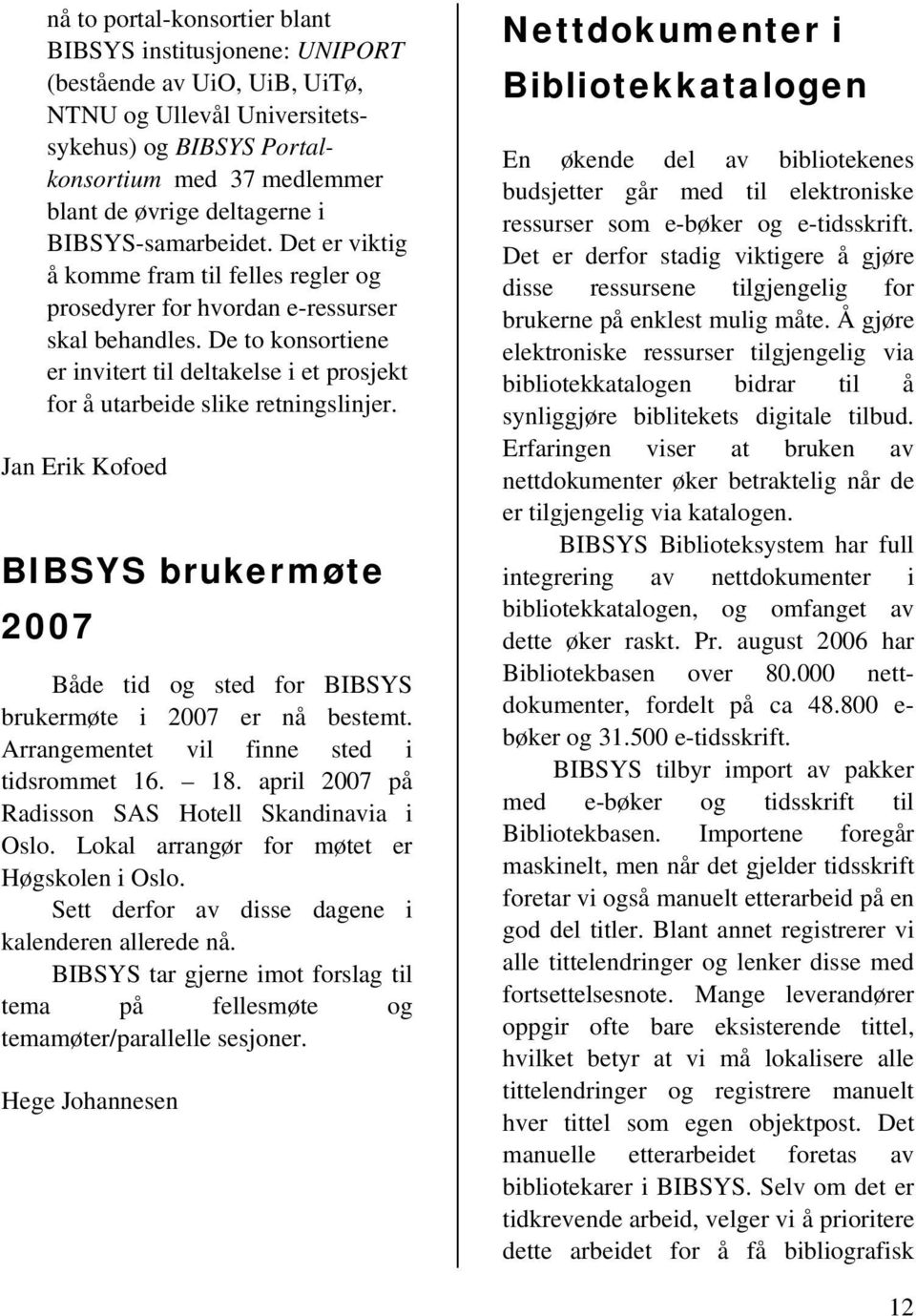 De to konsortiene er invitert til deltakelse i et prosjekt for å utarbeide slike retningslinjer. Jan Erik Kofoed BIBSYS brukermøte 2007 Både tid og sted for BIBSYS brukermøte i 2007 er nå bestemt.