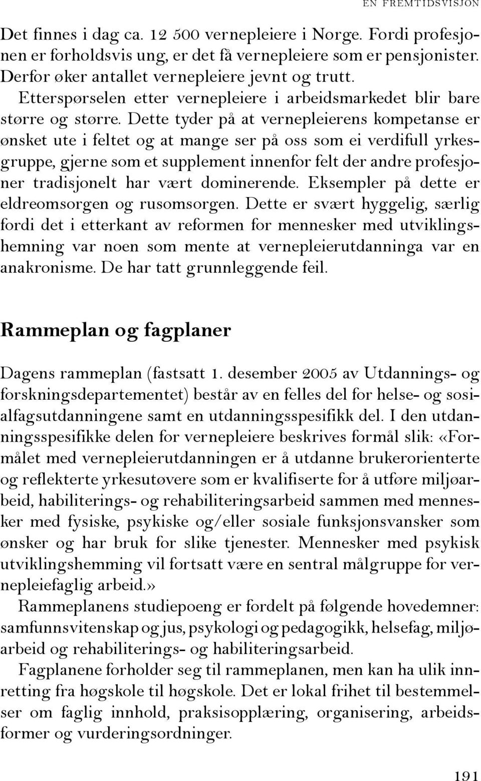 Dette tyder på at vernepleierens kompetanse er ønsket ute i feltet og at mange ser på oss som ei verdifull yrkesgruppe, gjerne som et supplement innenfor felt der andre profesjoner tradisjonelt har