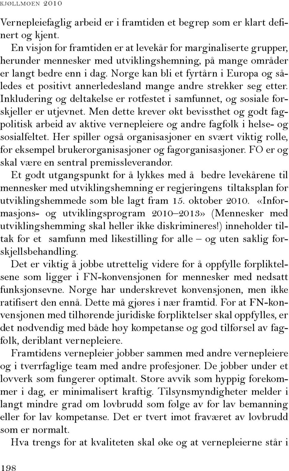 Norge kan bli et fyrtårn i Europa og således et positivt annerledesland mange andre strekker seg etter. Inkludering og deltakelse er rotfestet i samfunnet, og sosiale forskjeller er utjevnet.