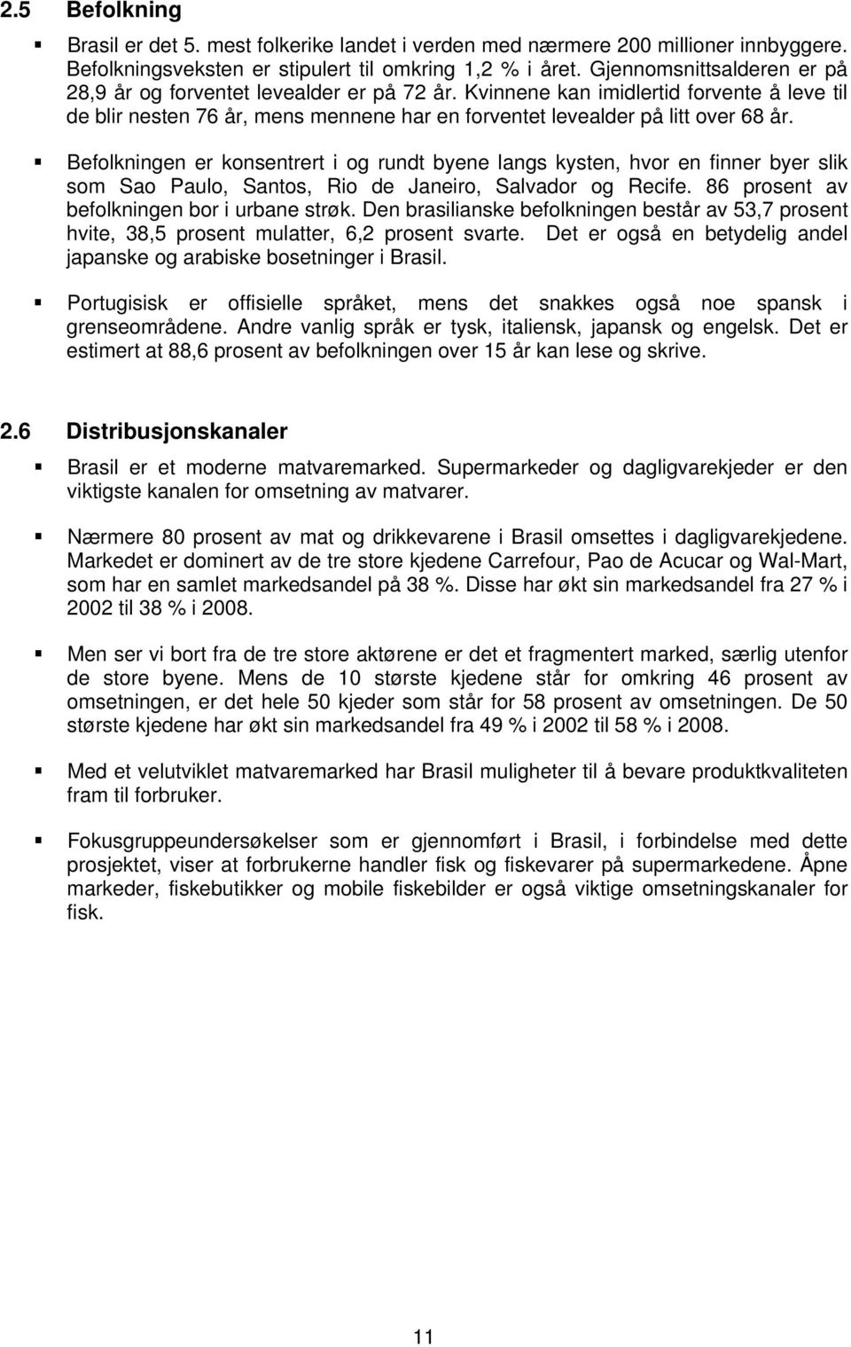 Befolkningen er konsentrert i og rundt byene langs kysten, hvor en finner byer slik som Sao Paulo, Santos, Rio de Janeiro, Salvador og Recife. 86 prosent av befolkningen bor i urbane strøk.