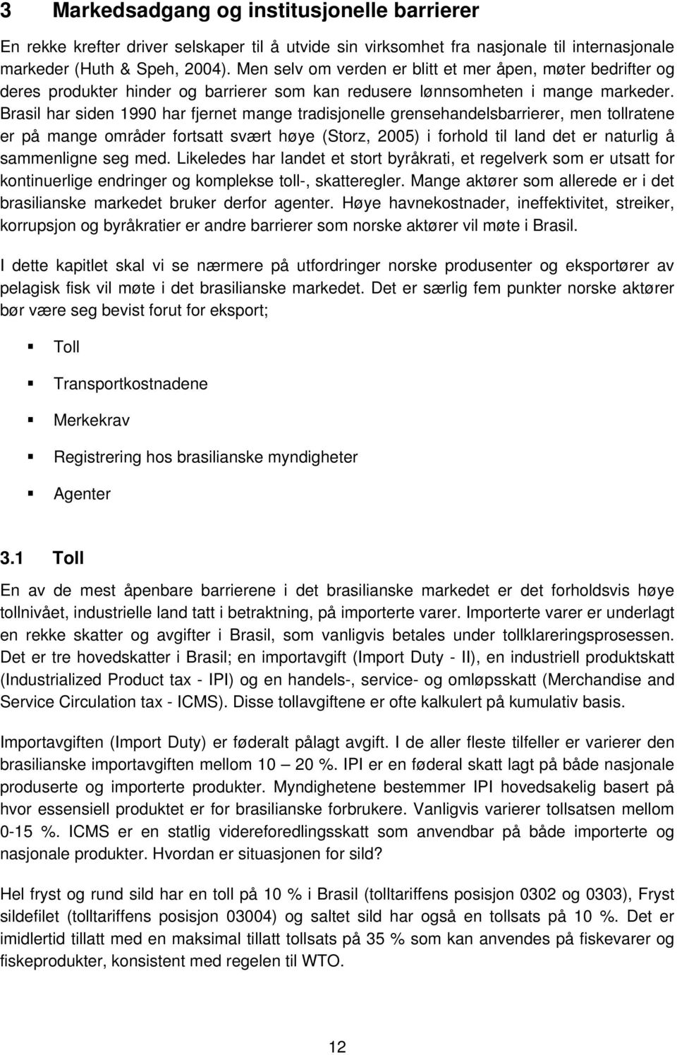 Brasil har siden 1990 har fjernet mange tradisjonelle grensehandelsbarrierer, men tollratene er på mange områder fortsatt svært høye (Storz, 2005) i forhold til land det er naturlig å sammenligne seg