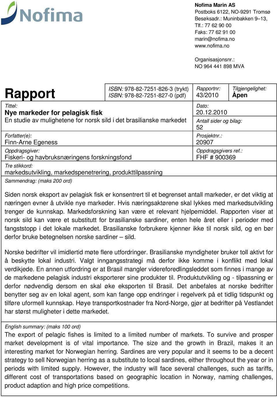 Forfatter(e): Finn-Arne Egeness Oppdragsgiver: Fiskeri- og havbruksnæringens forskningsfond Tre stikkord: markedsutvikling, markedspenetrering, produkttilpassning Sammendrag: (maks 200 ord)