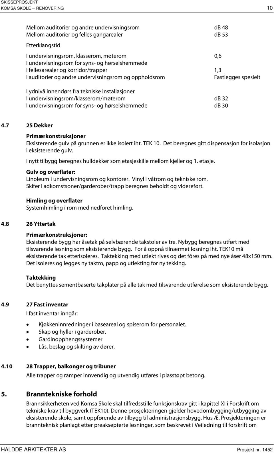 undervisningsrom/klasserom/møterom d 3 I undervisningsrom for syns- og hørselshemmede d 3 4.7 5 Dekker Primærkonstruksjoner Eksisterende gulv på grunnen er ikke isolert iht. TEK.