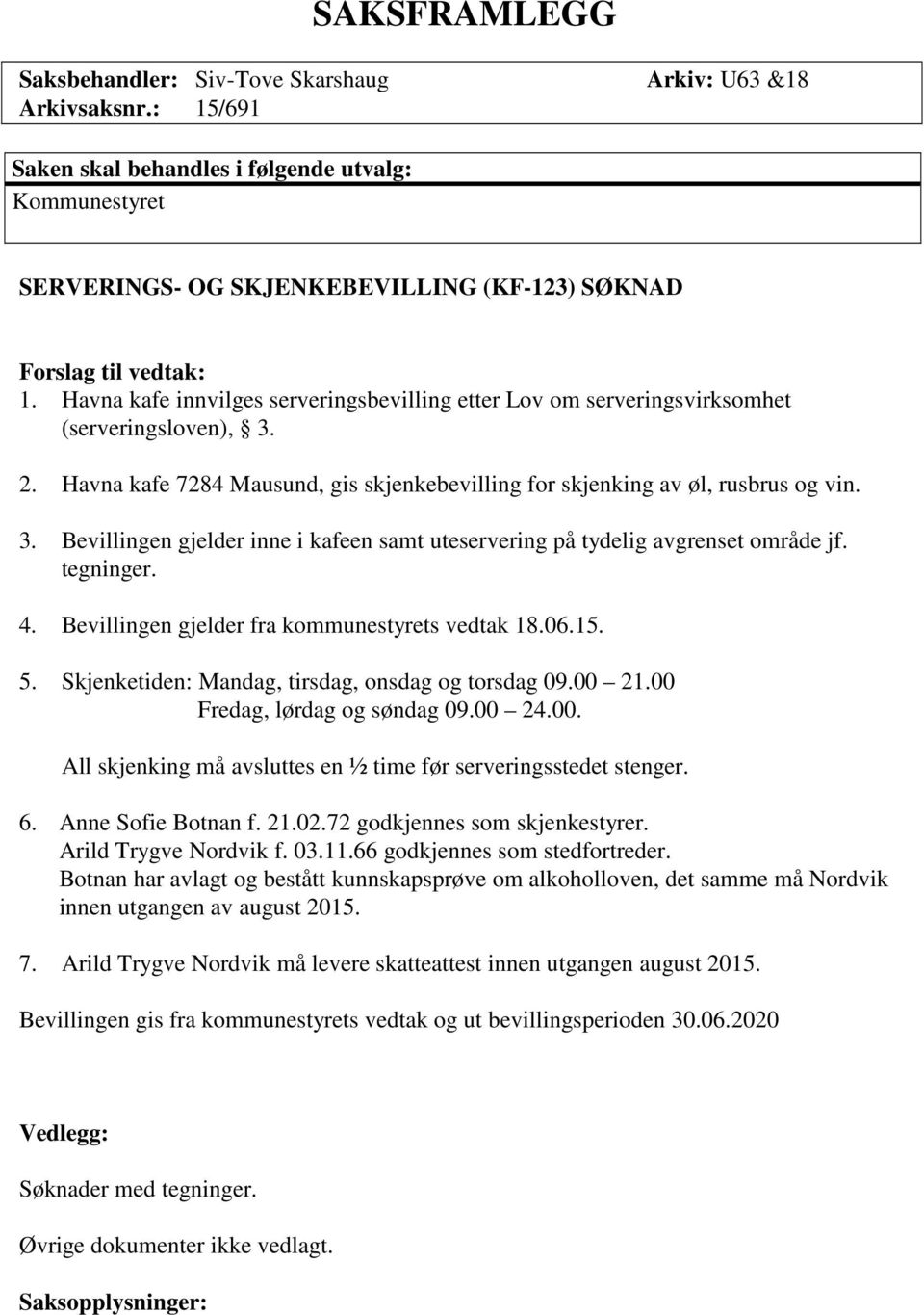 Havna kafe innvilges serveringsbevilling etter Lov om serveringsvirksomhet (serveringsloven), 3. 2. Havna kafe 7284 Mausund, gis skjenkebevilling for skjenking av øl, rusbrus og vin. 3. Bevillingen gjelder inne i kafeen samt uteservering på tydelig avgrenset område jf.