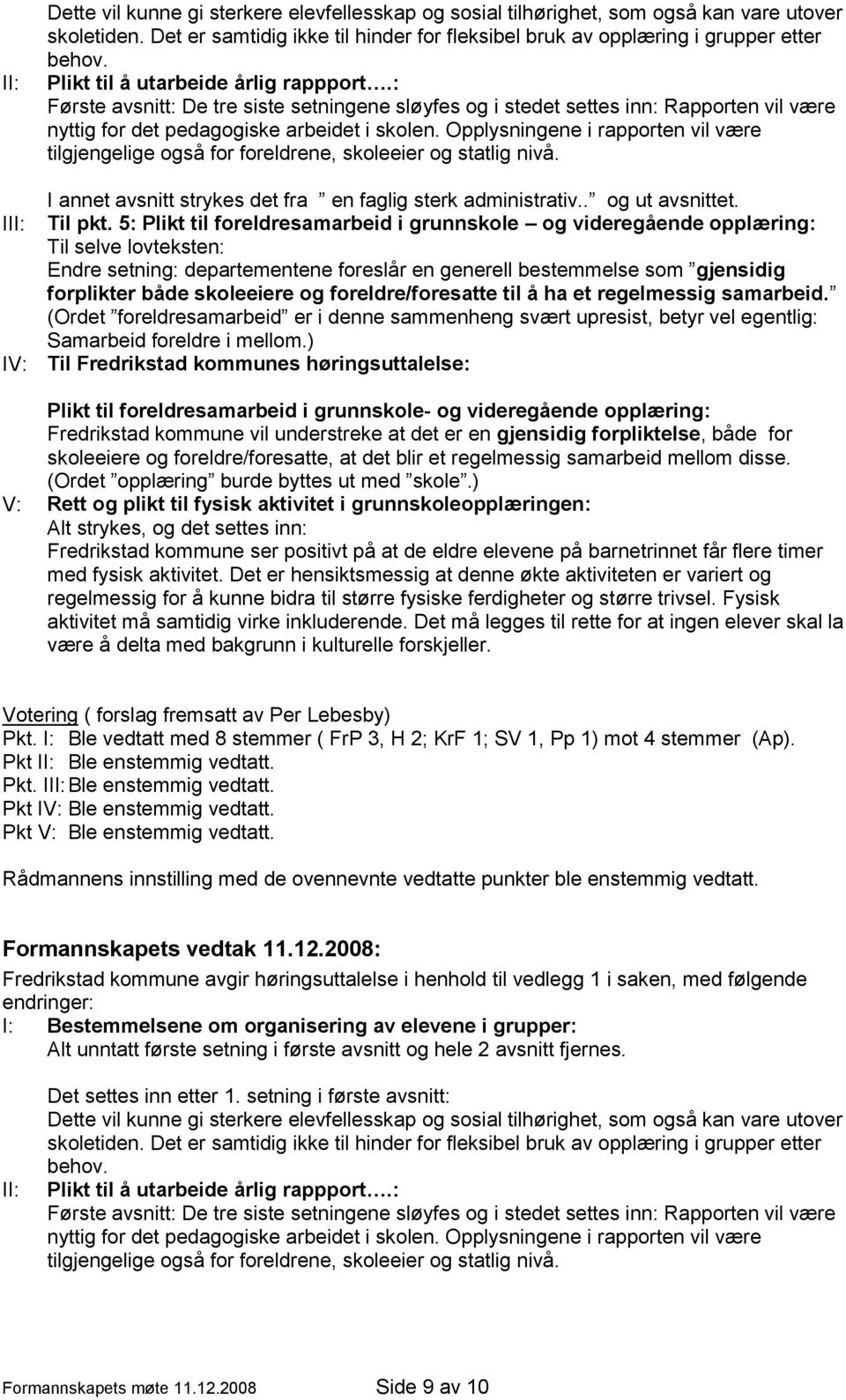 Opplysningene i rapporten vil være tilgjengelige også for foreldrene, skoleeier og statlig nivå. I annet avsnitt strykes det fra en faglig sterk administrativ.. og ut avsnittet. III: Til pkt.