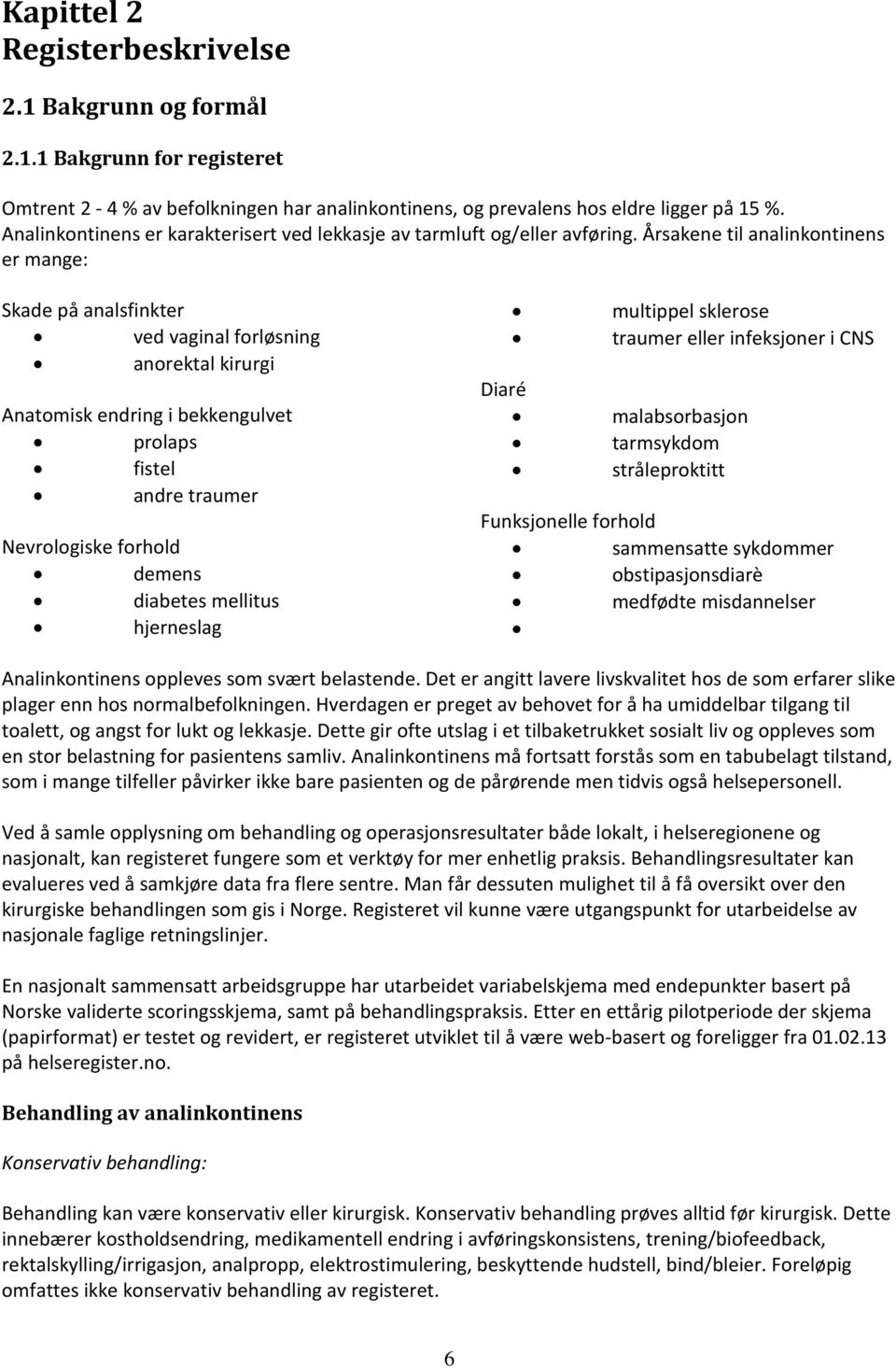 Årsakene til analinkontinens er mange: Skade på analsfinkter ved vaginal forløsning anorektal kirurgi Anatomisk endring i bekkengulvet prolaps fistel andre traumer Nevrologiske forhold demens