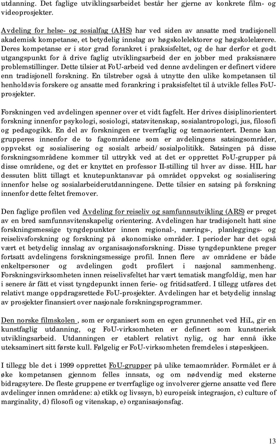 Deres kompetanse er i stor grad forankret i praksisfeltet, og de har derfor et godt utgangspunkt for å drive faglig utviklingsarbeid der en jobber med praksisnære problemstillinger.