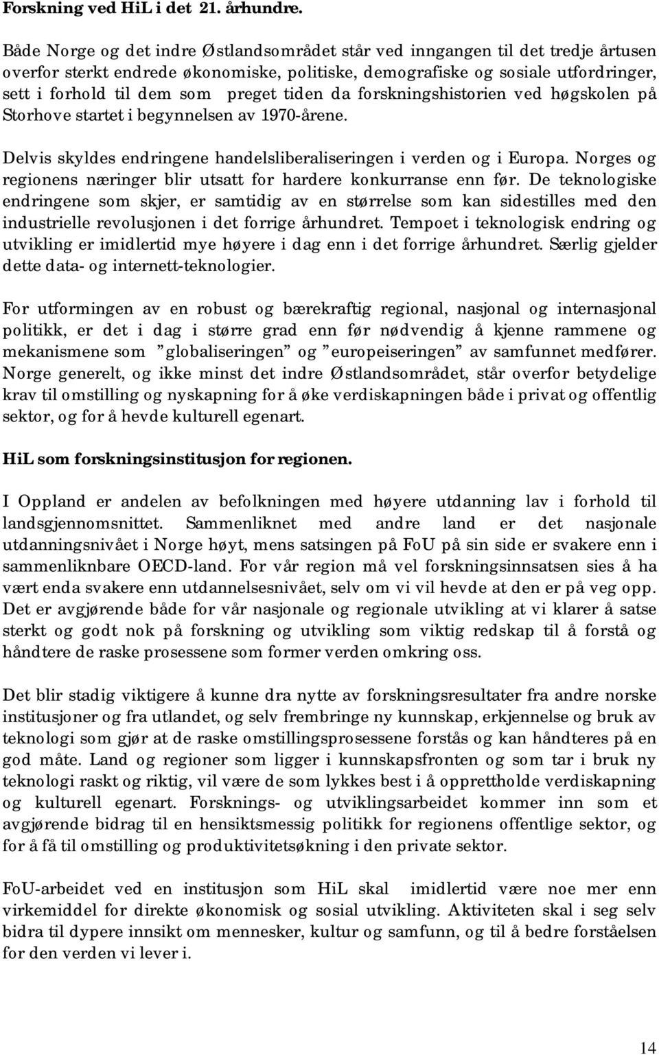 tiden da forskningshistorien ved høgskolen på Storhove startet i begynnelsen av 1970-årene. Delvis skyldes endringene handelsliberaliseringen i verden og i Europa.