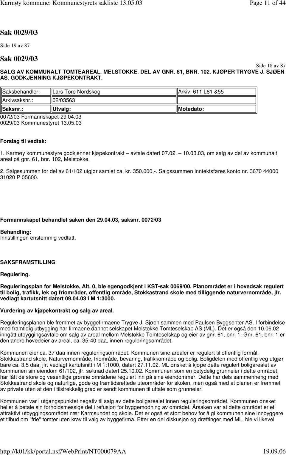 Karmøy kommunestyre godkjenner kjøpekontrakt avtale datert 07.02. 10.03.03, om salg av del av kommunalt areal på gnr. 61, bnr. 102, Melstokke. 2. Salgssummen for del av 61/102 utgjør samlet ca. kr.