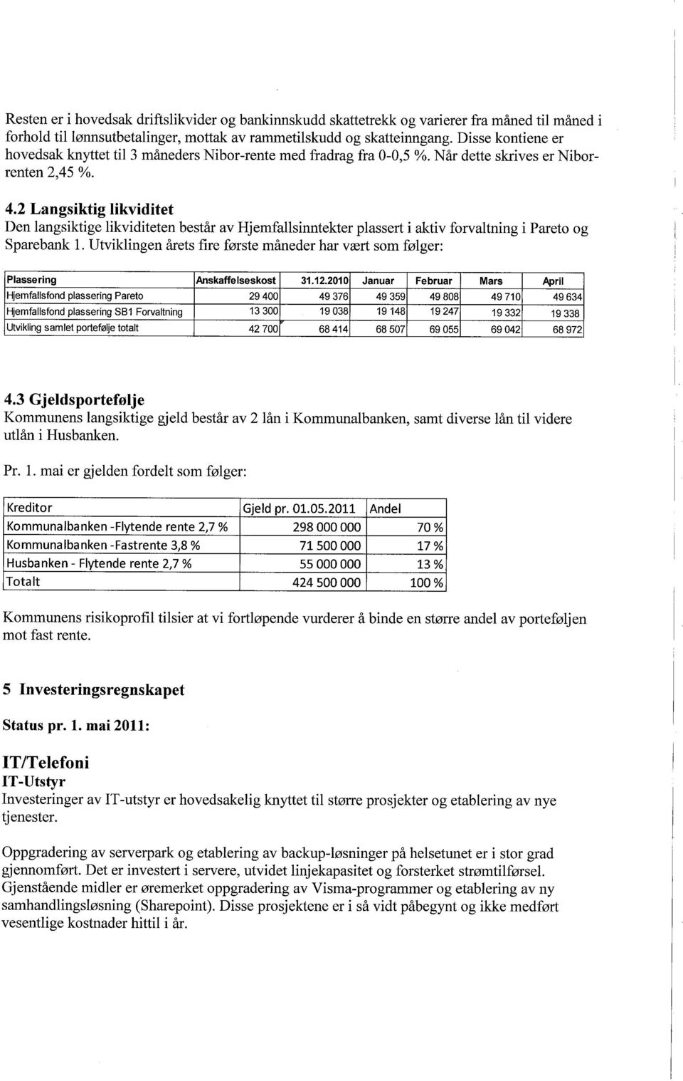 2 Langsiktig likviditet Den langsiktige likviditeten består av Hjemfallsinntekter plassert i aktiv forvaltning i Pareto og Spareban 1.