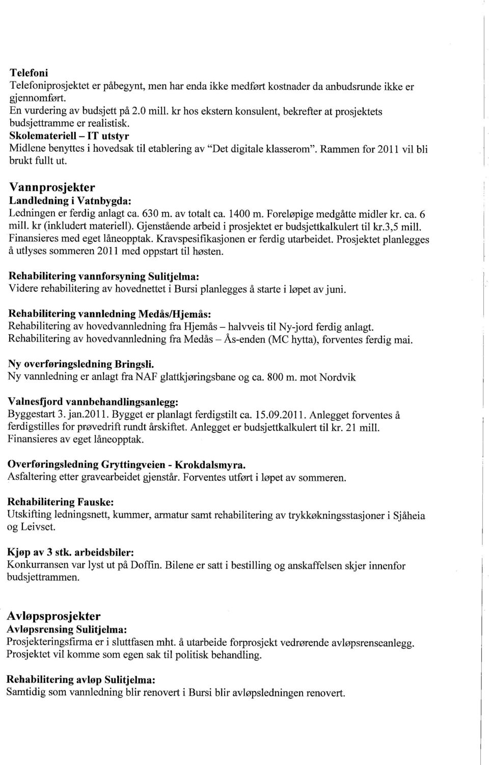 Rammen for 2011 vil bli brukt fullt ut. Vannprosjekter Landledning i Vatnbygda: Ledningen er ferdig anlagt ca. 630 m. av totalt ca. 1400 m. Foreløpige medgåtte midler kr. ca. 6 mill.