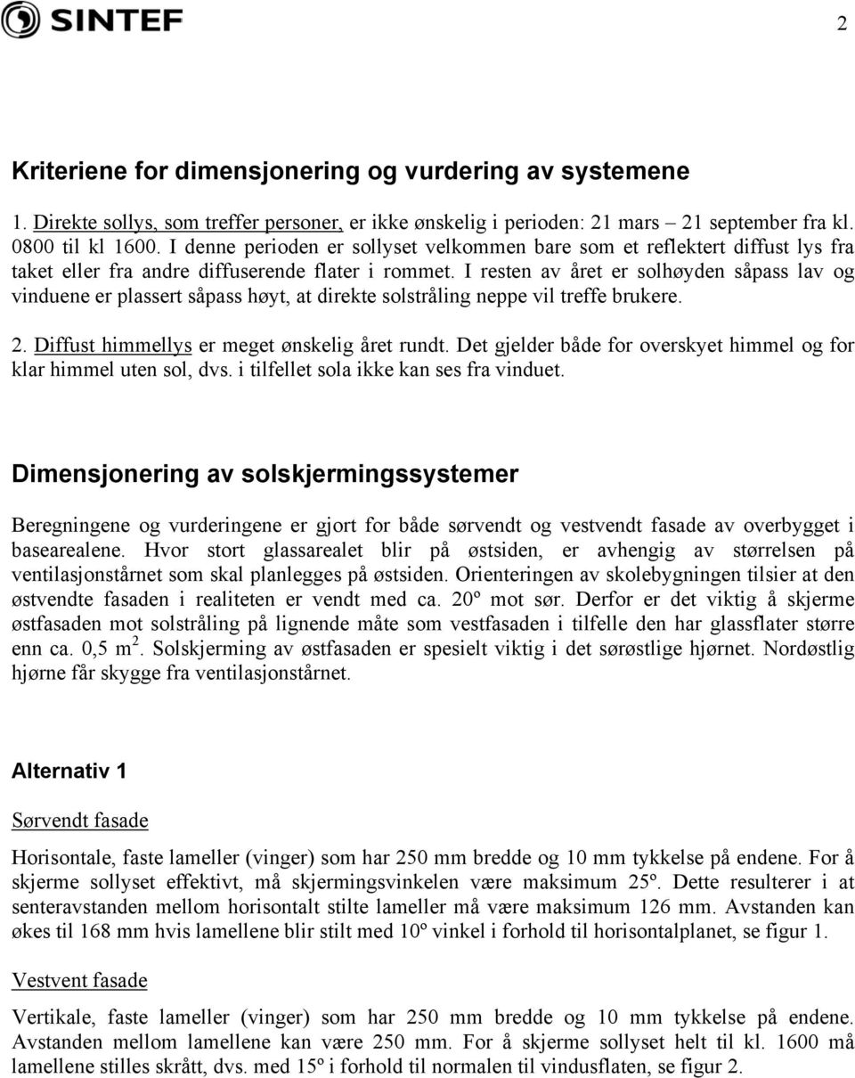 I resten av året er solhøyden såpass lav og vinduene er plassert såpass høyt, at direkte solstråling neppe vil treffe brukere. 2. Diffust himmellys er meget ønskelig året rundt.