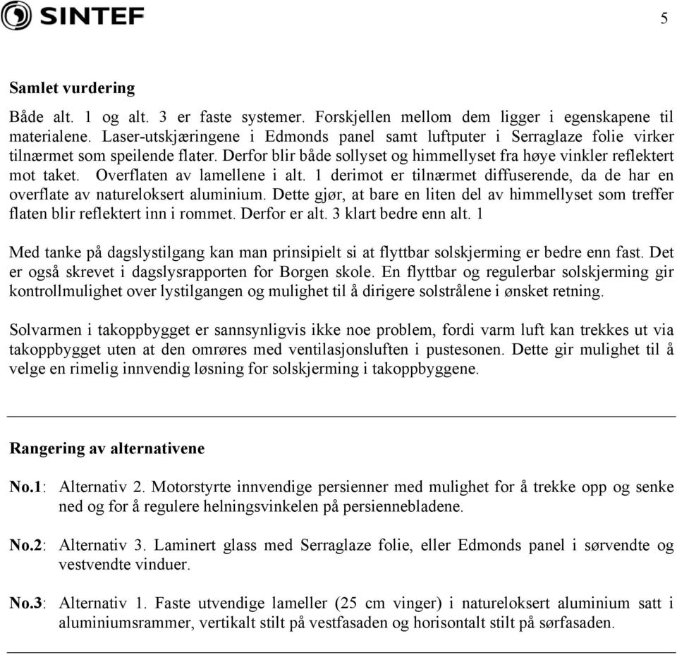 Overflaten av lamellene i alt. 1 derimot er tilnærmet diffuserende, da de har en overflate av natureloksert aluminium.