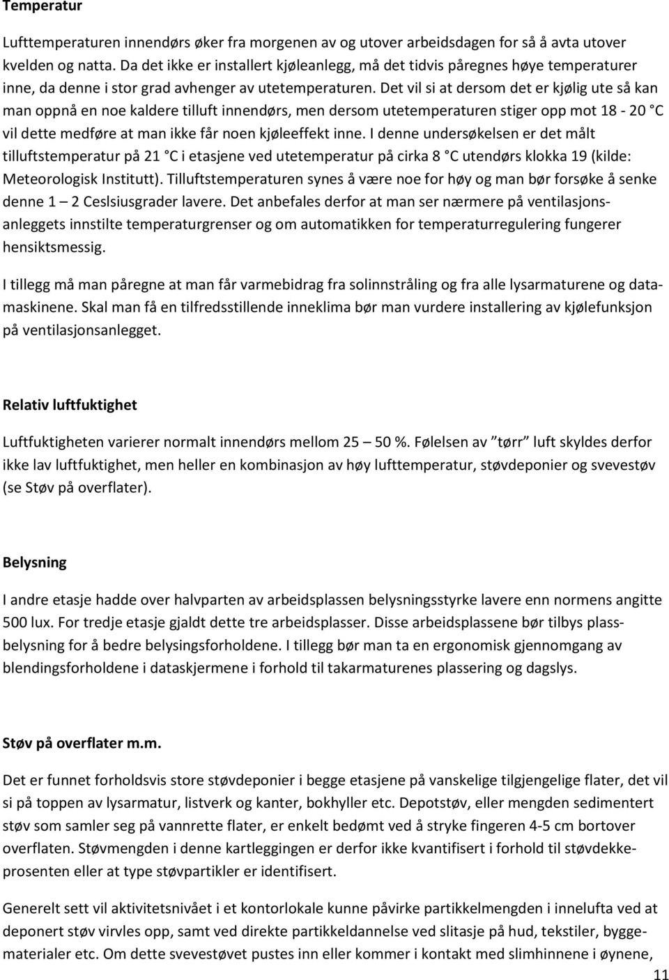 Det vil si at dersom det er kjølig ute så kan man oppnå en noe kaldere tilluft innendørs, men dersom utetemperaturen stiger opp mot 18-20 C vil dette medføre at man ikke får noen kjøleeffekt inne.