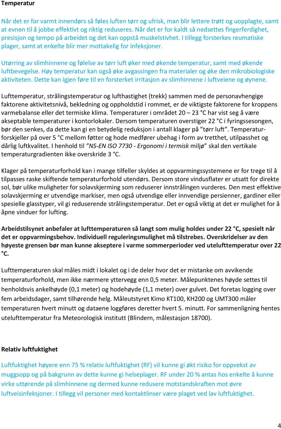 I tillegg forsterkes reumatiske plager, samt at enkelte blir mer mottakelig for infeksjoner. Utørring av slimhinnene og følelse av tørr luft øker med økende temperatur, samt med økende luftbevegelse.