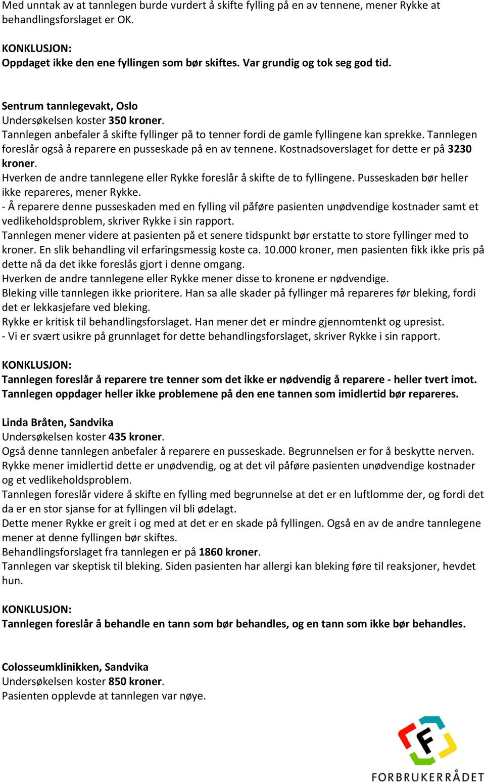 Tannlegen foreslår også å reparere en pusseskade på en av tennene. Kostnadsoverslaget for dette er på 3230 kroner. Hverken de andre tannlegene eller Rykke foreslår å skifte de to fyllingene.