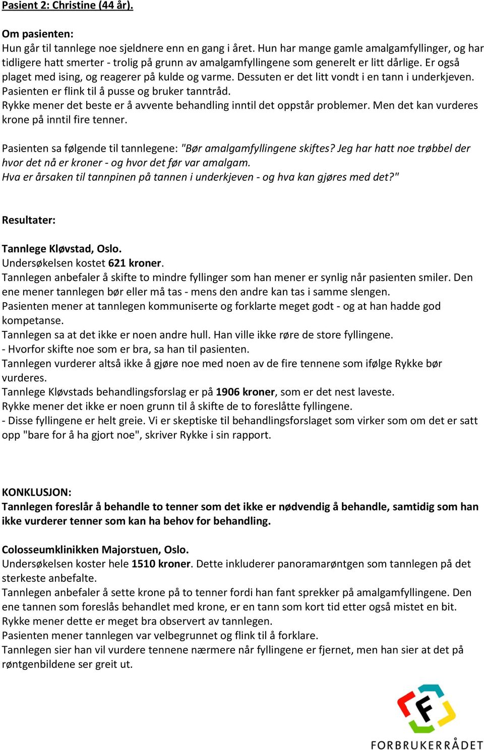 Dessuten er det litt vondt i en tann i underkjeven. Pasienten er flink til å pusse og bruker tanntråd. Rykke mener det beste er å avvente behandling inntil det oppstår problemer.