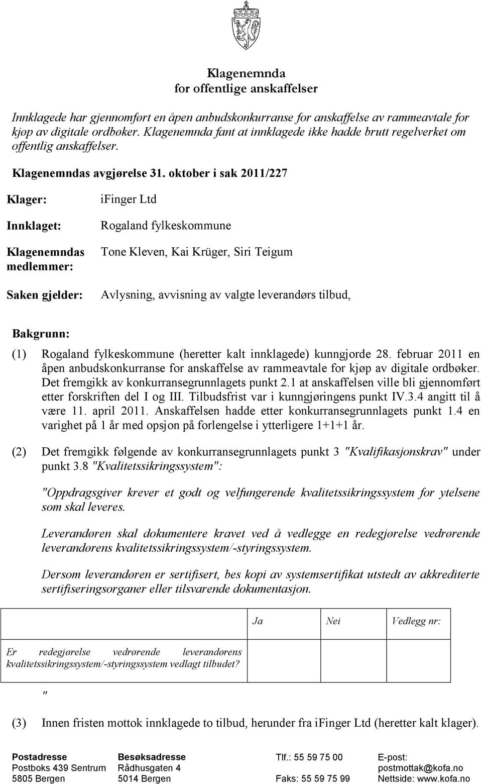 oktober i sak 2011/227 Klager: Innklaget: Klagenemndas medlemmer: Saken gjelder: ifinger Ltd Rogaland fylkeskommune Tone Kleven, Kai Krüger, Siri Teigum Avlysning, avvisning av valgte leverandørs