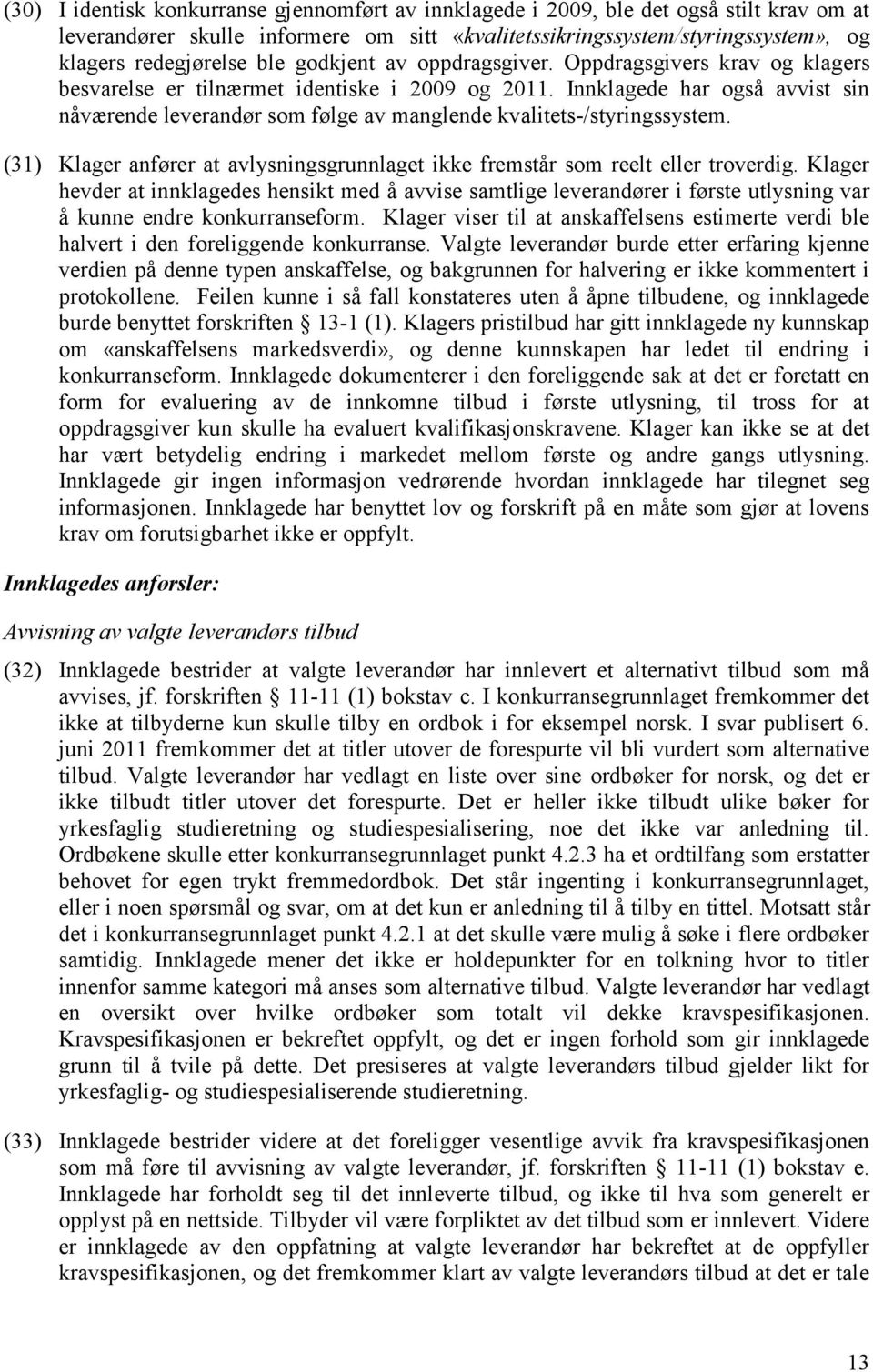 Innklagede har også avvist sin nåværende leverandør som følge av manglende kvalitets-/styringssystem. (31) Klager anfører at avlysningsgrunnlaget ikke fremstår som reelt eller troverdig.