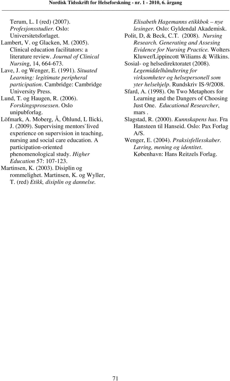 Forskingsprosessen. Oslo unipubforlag. Löfmark, A. Moberg, Å, Öhlund, L Ilicki, J. (2009). Supervising mentors`lived experience on supervision in teaching, nursing and social care education.