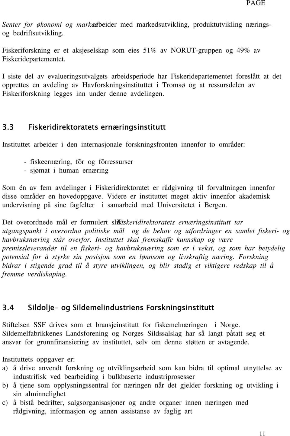 I siste del av evalueringsutvalgets arbeidsperiode har Fiskeridepartementet foreslått at det opprettes en avdeling av Havforskningsinstituttet i Tromsø og at ressursdelen av Fiskeriforskning legges