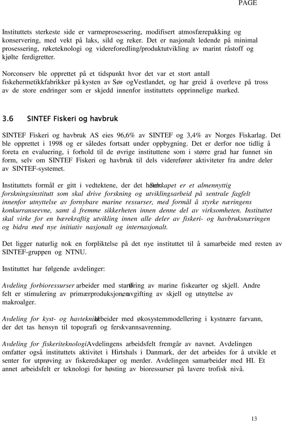 Norconserv ble opprettet på et tidspunkt hvor det var et stort antall fiskehermetikkfabrikker på kysten av Sør- og Vestlandet, og har greid å overleve på tross av de store endringer som er skjedd