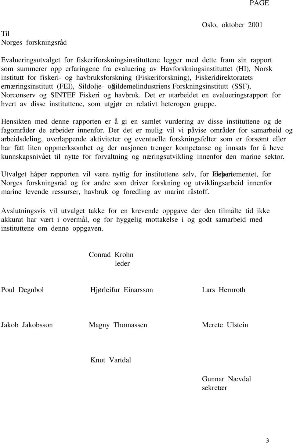 Forskningsinstitutt (SSF), Norconserv og SINTEF Fiskeri og havbruk. Det er utarbeidet en evalueringsrapport for hvert av disse instituttene, som utgjør en relativt heterogen gruppe.