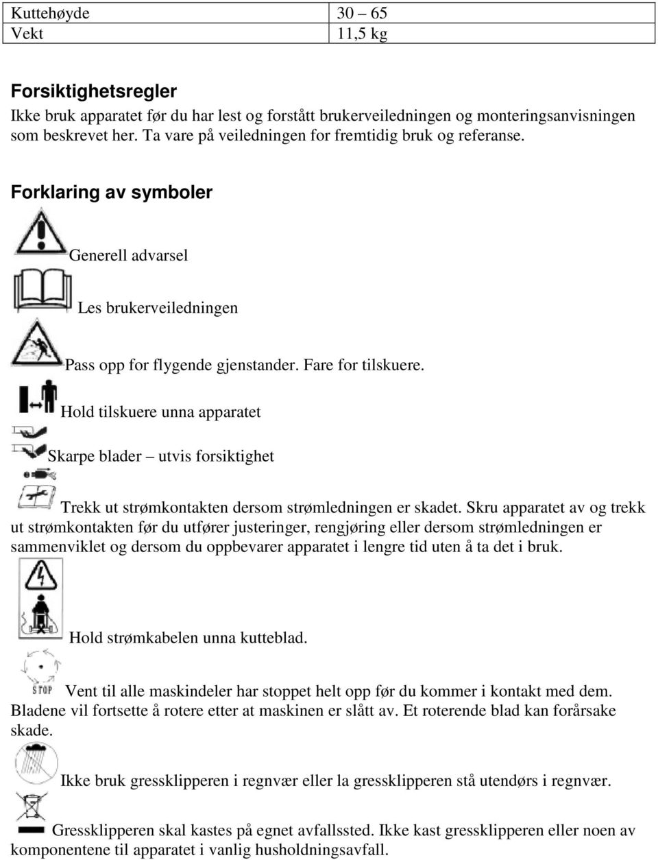 Hold tilskuere unna apparatet Skarpe blader utvis forsiktighet Trekk ut strømkontakten dersom strømledningen er skadet.