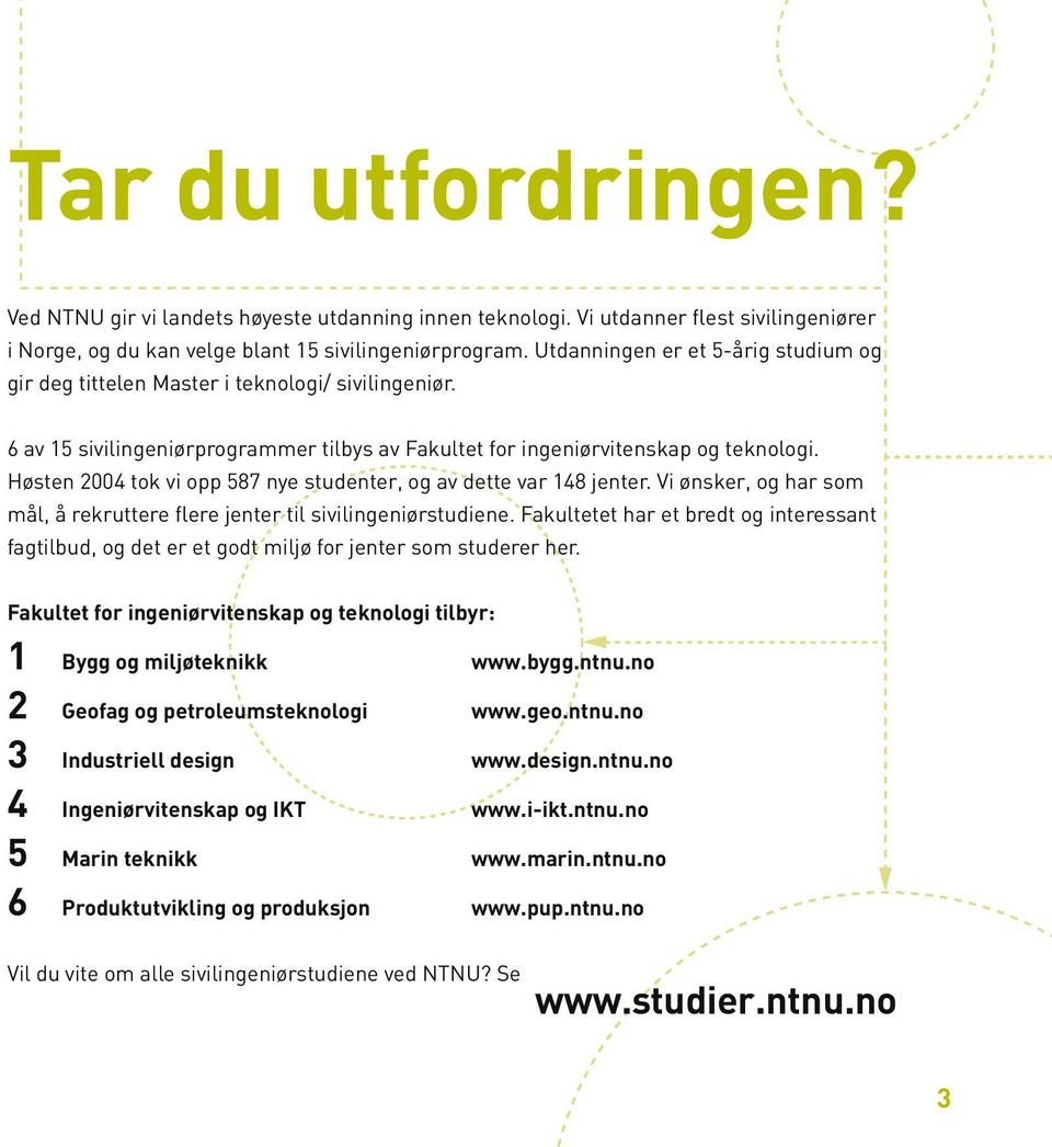 Høsten 2004 tok vi opp 587 nye studenter, og av dette var 148 jenter. Vi ønsker, og har som mål, å rekruttere flere jenter til sivilingeniørstudiene.